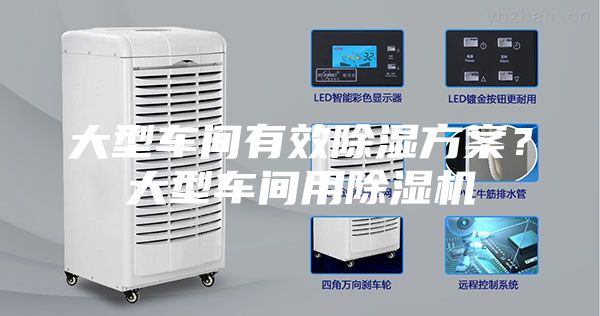 大型车间有效除湿方案？大型车间用除湿机