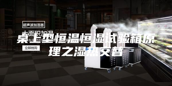桌上型恒温恒湿试验箱原理之湿热交替