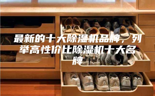 最新的十大除湿机品牌，列举高性价比除湿机十大名牌