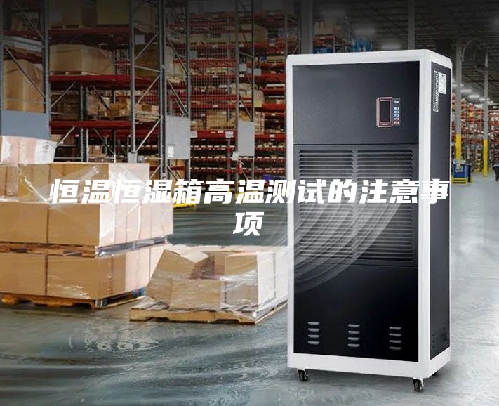 恒温恒湿箱高温测试的注意事项