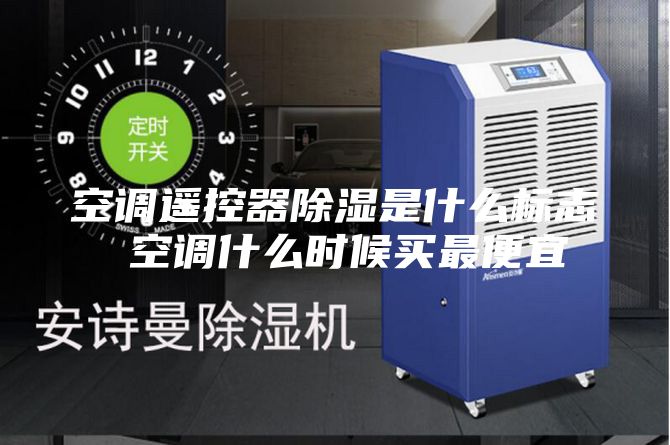 空调遥控器除湿是什么标志 空调什么时候买最便宜