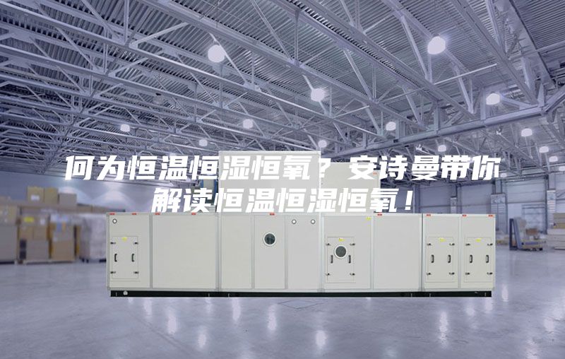 何为恒温恒湿恒氧？安诗曼带你解读恒温恒湿恒氧！