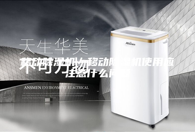 移动除湿机—移动除湿机使用应注意什么问题