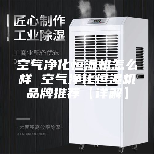 空气净化恒湿机怎么样 空气净化恒湿机品牌推荐【详解】
