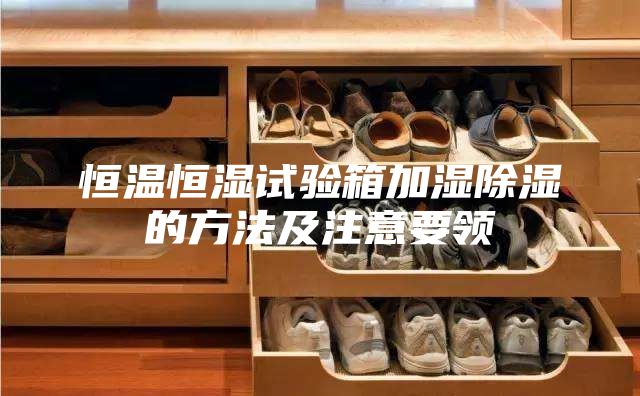 恒温恒湿试验箱加湿除湿的方法及注意要领