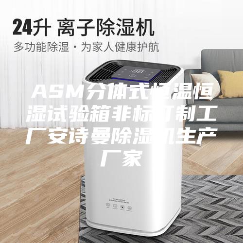 ASM分体式恒温恒湿试验箱非标订制工厂安诗曼除湿机生产厂家