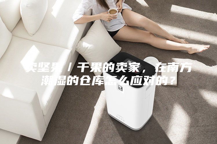 卖坚果／干果的卖家，在南方潮湿的仓库怎么应对的？