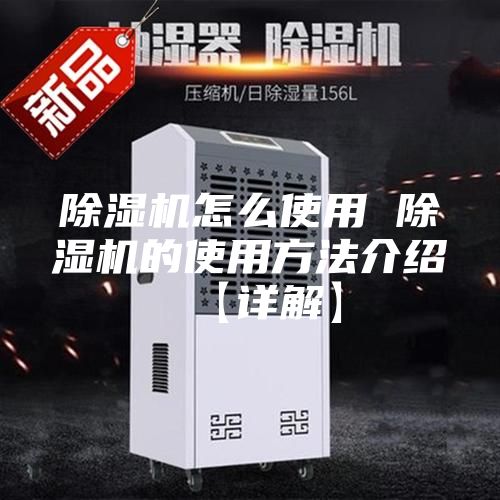 除湿机怎么使用 除湿机的使用方法介绍【详解】