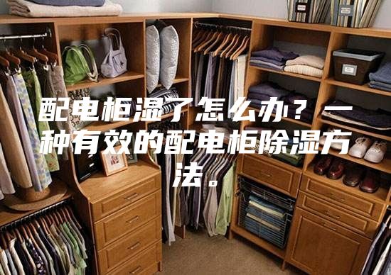 配电柜湿了怎么办？一种有效的配电柜除湿方法。