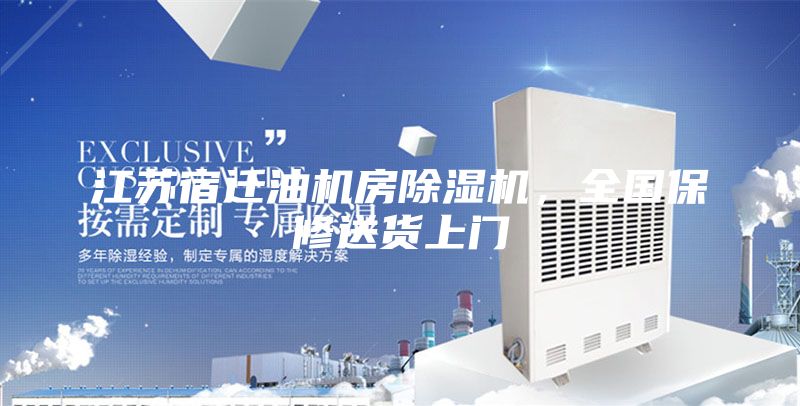 江苏宿迁油机房除湿机，全国保修送货上门