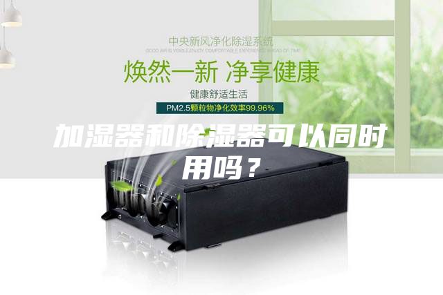 加湿器和除湿器可以同时用吗？