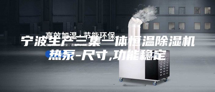 宁波生产三集一体恒温除湿机热泵-尺寸,功能稳定