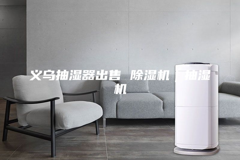 义乌抽湿器出售 除湿机｜抽湿机