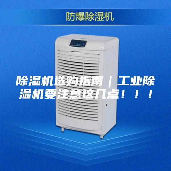 除湿机选购指南｜工业除湿机要注意这几点！！！