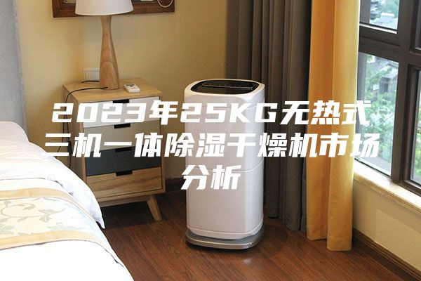 2023年25KG无热式三机一体除湿干燥机市场分析