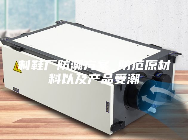 制鞋厂防潮方案 防范原材料以及产品受潮