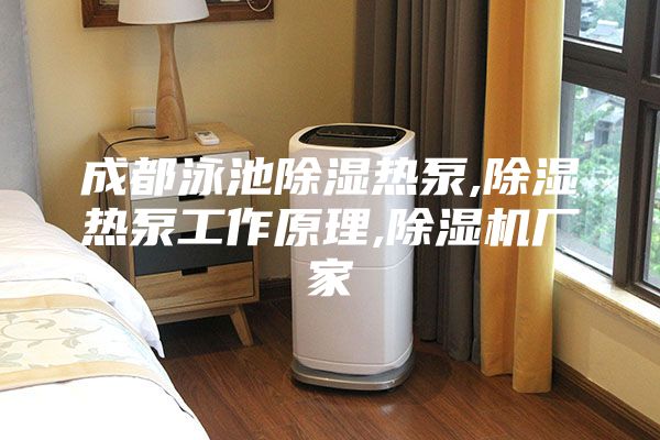 成都泳池除湿热泵,除湿热泵工作原理,除湿机厂家