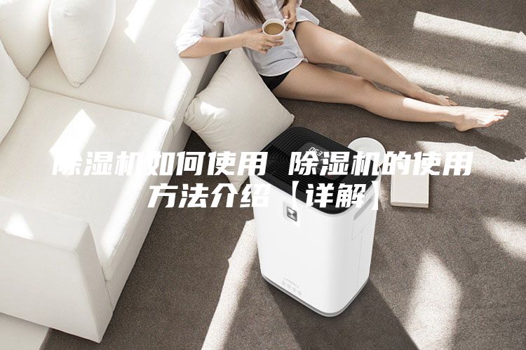 除湿机如何使用 除湿机的使用方法介绍【详解】