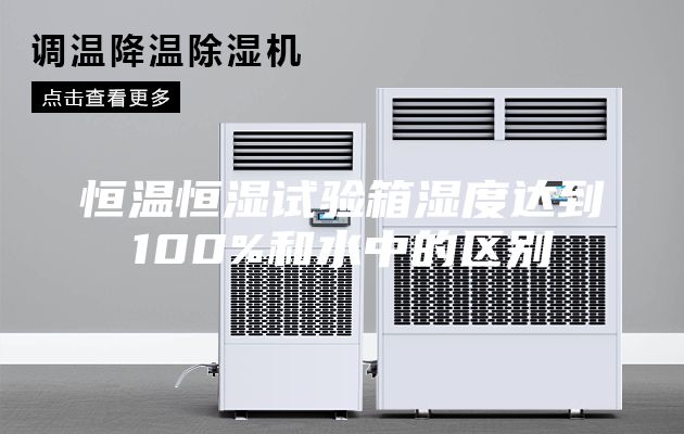 恒温恒湿试验箱湿度达到100%和水中的区别