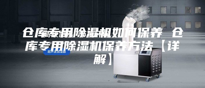 仓库专用除湿机如何保养 仓库专用除湿机保养方法【详解】