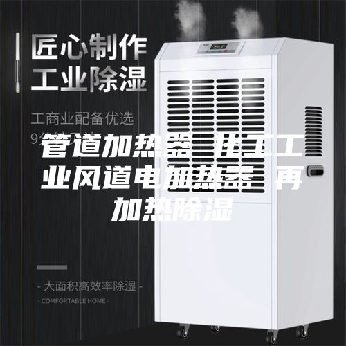 管道加热器 化工工业风道电加热器 再加热除湿