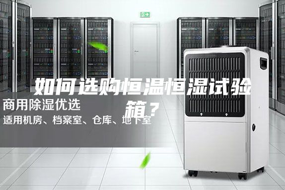 如何选购恒温恒湿试验箱？
