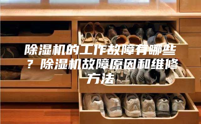 除湿机的工作故障有哪些？除湿机故障原因和维修方法