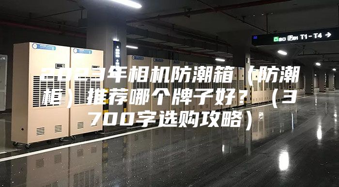 2023年相机防潮箱（防潮柜）推荐哪个牌子好？（3700字选购攻略）