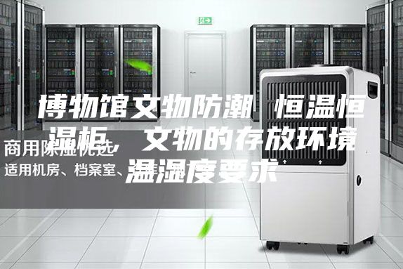 博物馆文物防潮 恒温恒湿柜，文物的存放环境温湿度要求