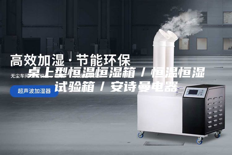 桌上型恒温恒湿箱／恒温恒湿试验箱／安诗曼电器