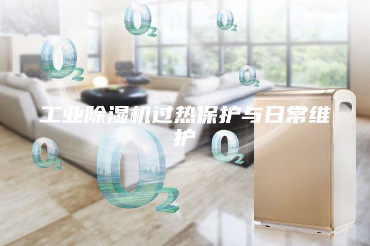 工业除湿机过热保护与日常维护