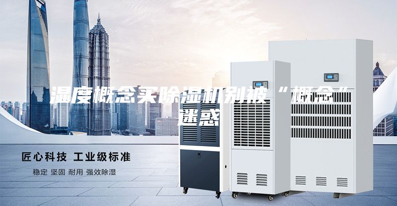 湿度概念买除湿机别被“概念”迷惑