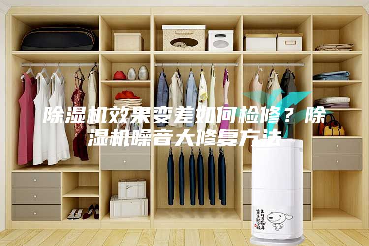 除湿机效果变差如何检修？除湿机噪音大修复方法