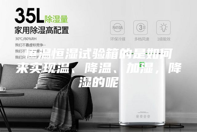 恒温恒湿试验箱的是如何来实现温、降温、加湿，降湿的呢