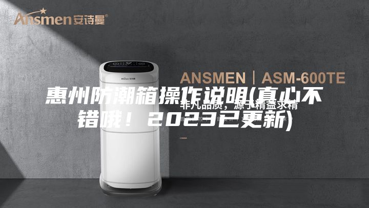 惠州防潮箱操作说明(真心不错哦！2023已更新)