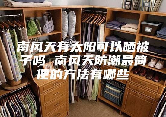 南风天有太阳可以晒被子吗 南风天防潮最简便的方法有哪些