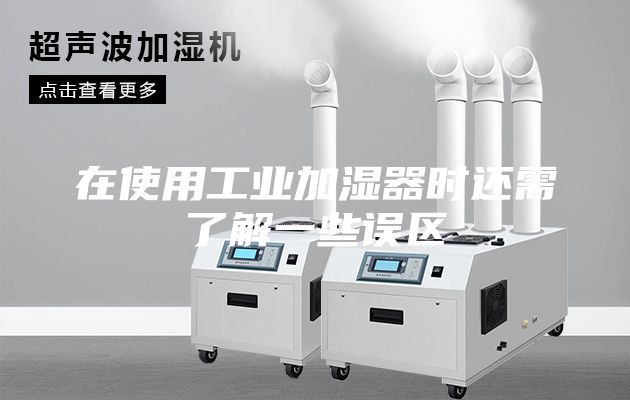 在使用工业加湿器时还需了解一些误区