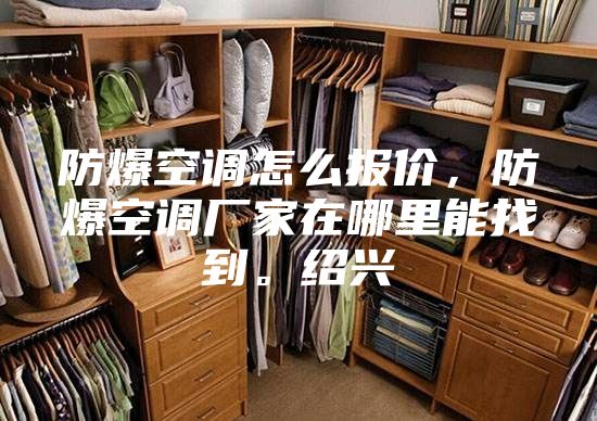 防爆空调怎么报价，防爆空调厂家在哪里能找到。绍兴