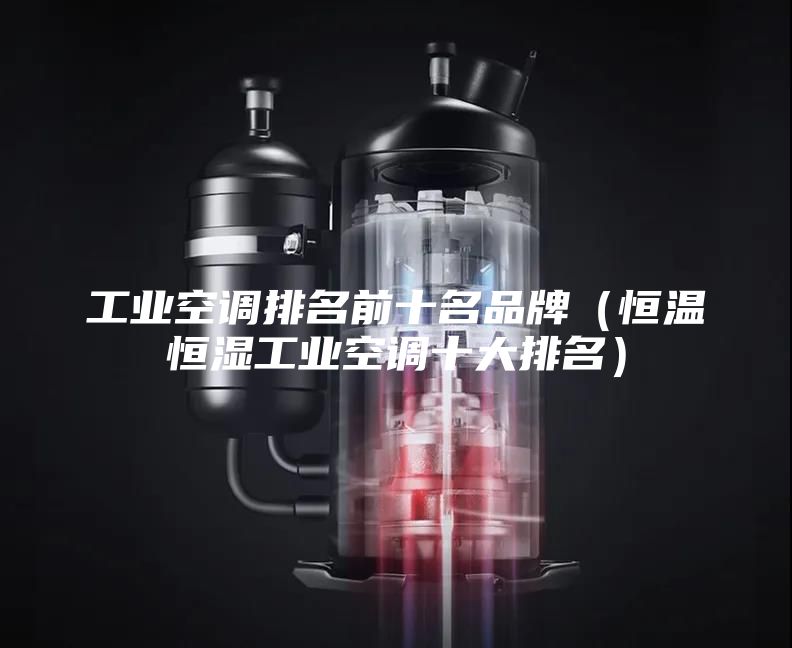 工业空调排名前十名品牌（恒温恒湿工业空调十大排名）