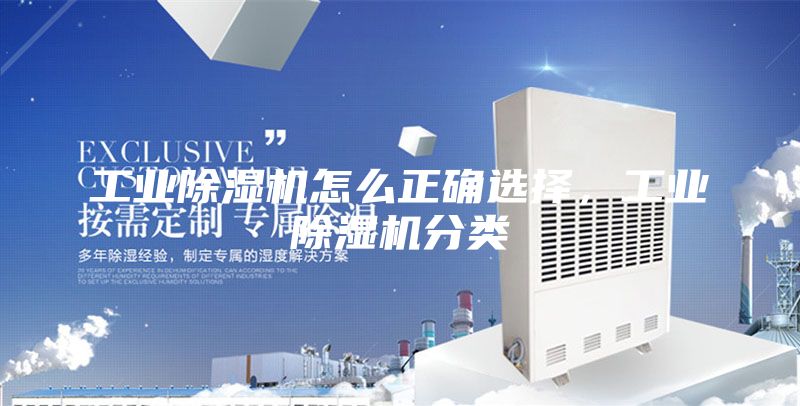 工业除湿机怎么正确选择，工业除湿机分类