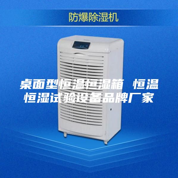 桌面型恒温恒湿箱 恒温恒湿试验设备品牌厂家