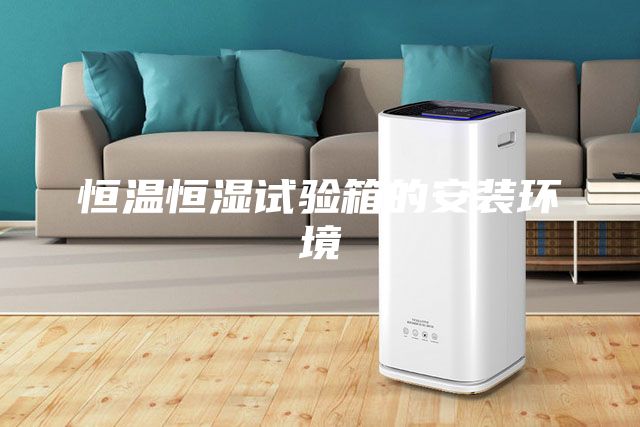 恒温恒湿试验箱的安装环境