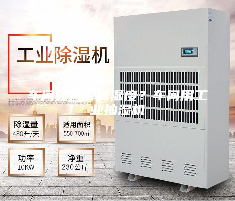 车间如何降低湿度？车间用工业抽湿机