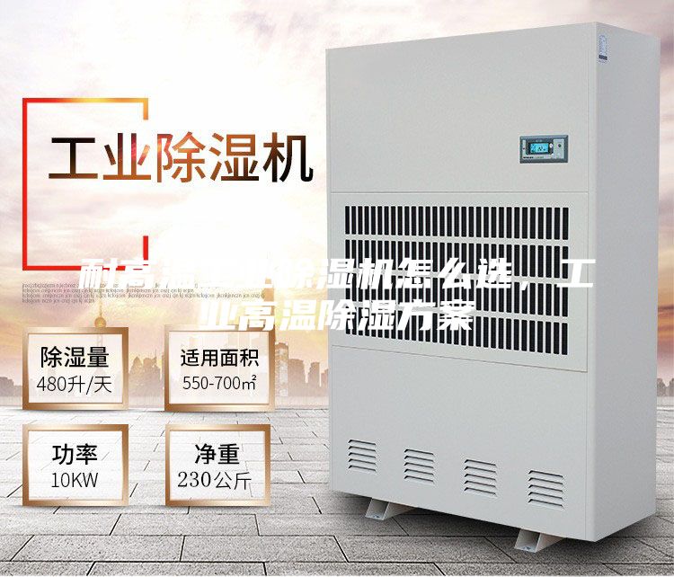 耐高温工业除湿机怎么选，工业高温除湿方案