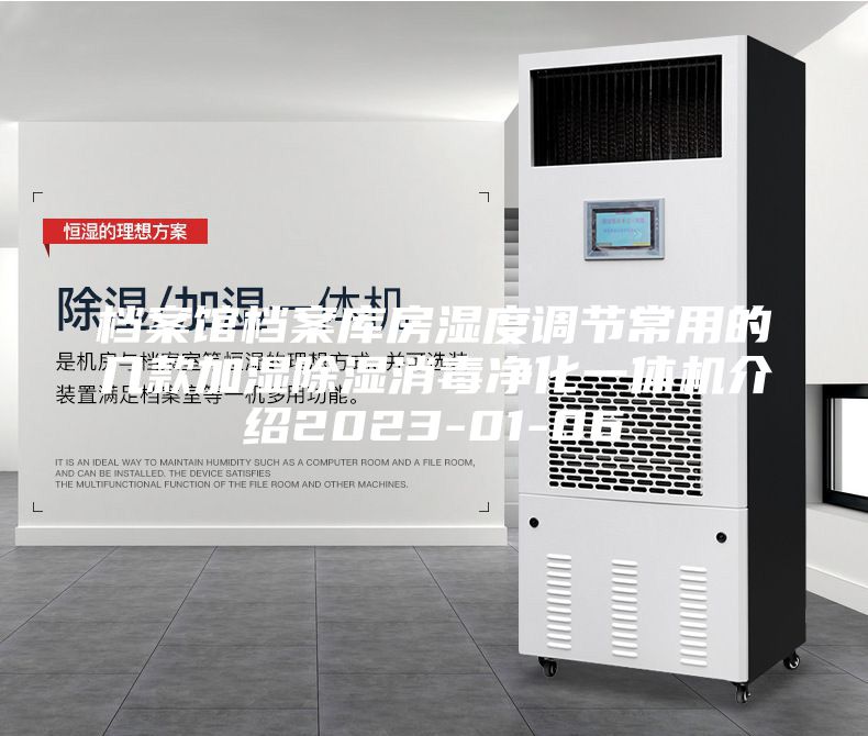 档案馆档案库房湿度调节常用的几款加湿除湿消毒净化一体机介绍2023-01-06
