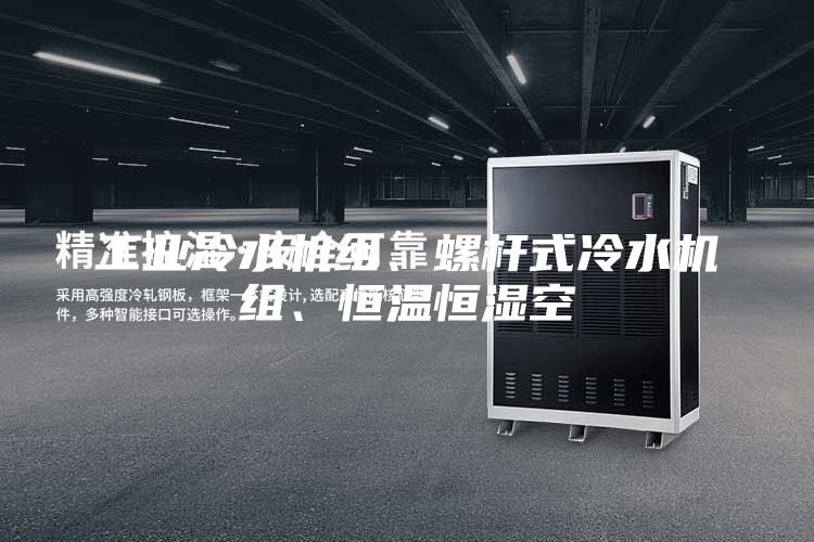 工业冷水机组、螺杆式冷水机组、恒温恒湿空