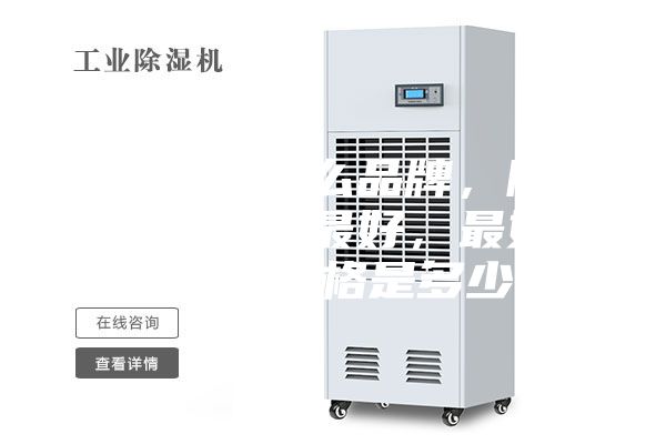 除湿机有什么品牌，除湿机哪个牌子最好，最好的除湿机价格是多少？