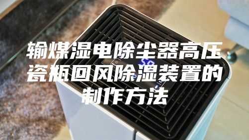 输煤湿电除尘器高压瓷瓶回风除湿装置的制作方法
