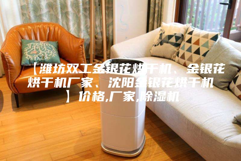 【潍坊双工金银花烘干机、金银花烘干机厂家、沈阳金银花烘干机】价格,厂家,除湿机