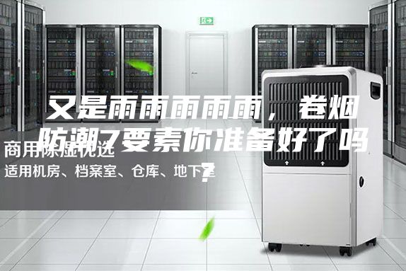 又是雨雨雨雨雨，卷烟防潮7要素你准备好了吗？